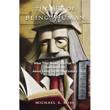 The Art of Being Human: What "Old Books" Can Tell Us (And Warn Us) About Living in the 21st Century