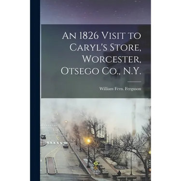 An 1826 Visit to Caryl's Store, Worcester, Otsego Co., N.Y.