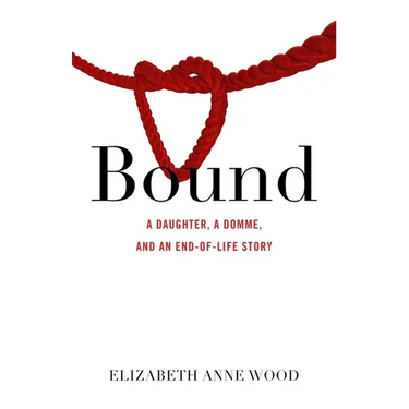 Bound: A Daughter, a Domme, and an End-Of-Life Story