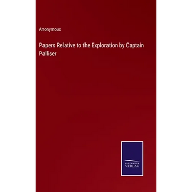 Papers Relative to the Exploration by Captain Palliser