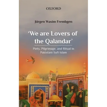 'We Are Lovers of the Qalandar': Piety, Pilgrimage, and Ritual in Pakistani Sufi Islam