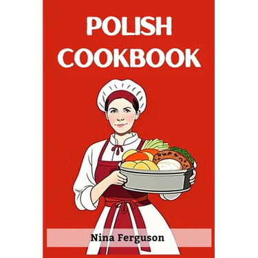 Polish Cookbook: A Flavorful Journey Through Traditional Polish Cuisine (2023 Guide for Beginners)
