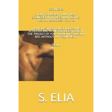 Scoliosis: How to Prevent and Treat Scoliosis with the Spinal Active Flexion Exercises (S.A.F.E.)