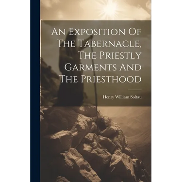 An Exposition Of The Tabernacle, The Priestly Garments And The Priesthood