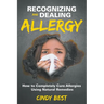Recognizing and Dealing Allergy: How to Completely Cure Allergies Using Natural Remedies
