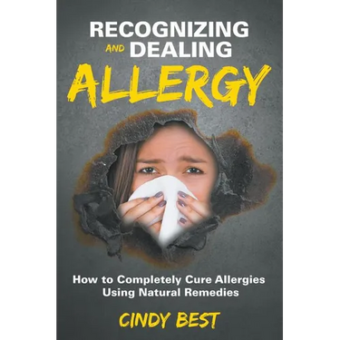 Recognizing and Dealing Allergy: How to Completely Cure Allergies Using Natural Remedies