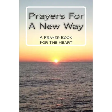 Prayers For A New Way: A Prayer Book For The Heart