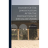History Of The Jewish Nation After The Destruction Of Jerusalem Under Titus