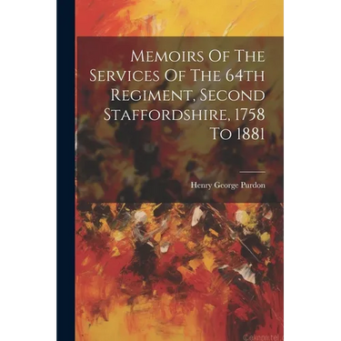 Memoirs Of The Services Of The 64th Regiment, Second Staffordshire, 1758 To 1881