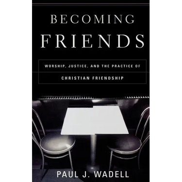 Becoming Friends: Worship, Justice, and the Practice of Christian Friendship