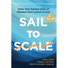 Sail to Scale: Steer Your Startup Clear of Mistakes from Launch to Exit