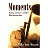 Moments: Making Your Life Count For What Matters Most