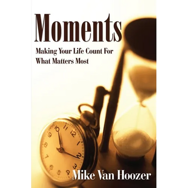Moments: Making Your Life Count For What Matters Most