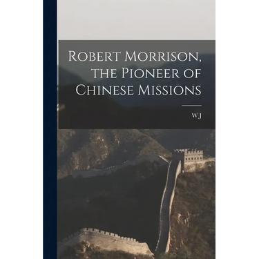 Robert Morrison, the Pioneer of Chinese Missions