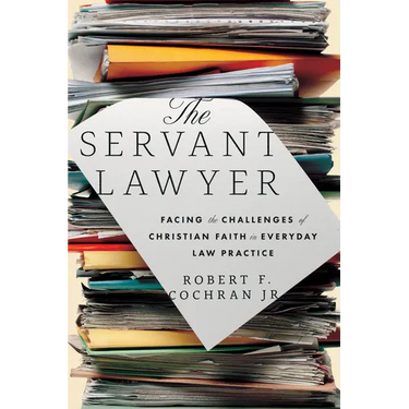 The Servant Lawyer: Facing the Challenges of Christian Faith in Everyday Law Practice