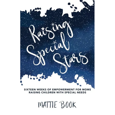 Raising Special Stars: Sixteen Weeks of Empowerment for Moms Raising Children with Special Needs