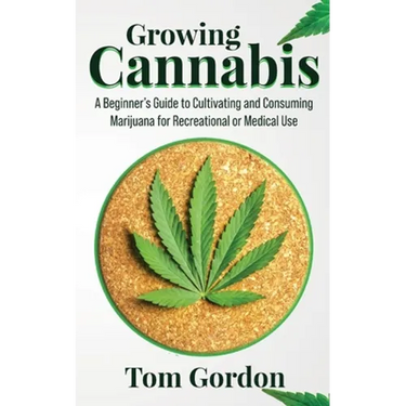 Growing Cannabis: A Beginner's Guide to Cultivating and Consuming Marijuana for Recreational or Medical Use