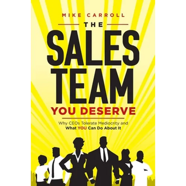 The Sales Team You Deserve: Why CEOs Tolerate Mediocrity and What YOU Can Do About It