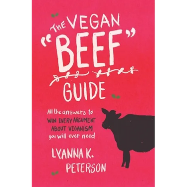 The Vegan "Beef" Guide: All the Answers to Win Every Argument About Veganism You Will Ever Need