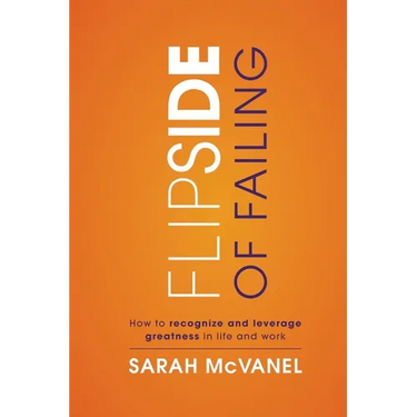 Flip Side of Failing: How to Recognize and Leverage Greatness in Life and Work