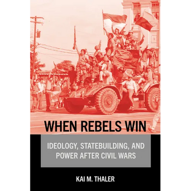 When Rebels Win: Ideology, Statebuilding, and Power After Civil Wars
