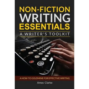 Non-fiction Writing Essentials: A Writer's Toolkit: A how-to goldmine for effective writing