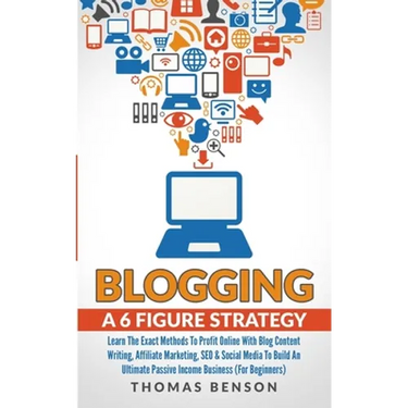 Blogging: A 6 Figure Strategy: Learn The Exact Methods To Profit Online With Blog Content Writing, Affiliate Marketing, SEO & Social Media To Build An