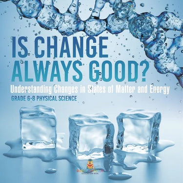 Is Change Always Good? Understanding Changes in States of Matter and Energy Grade 6-8 Physical Science