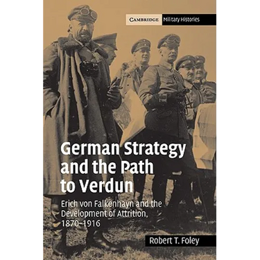 German Strategy and the Path to Verdun: Erich Von Falkenhayn and the Development of Attrition, 1870 1916