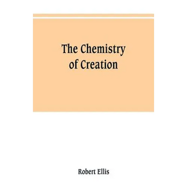 The chemistry of creation: being a sketch of the chemical phenomena of the earth, the air, the ocean