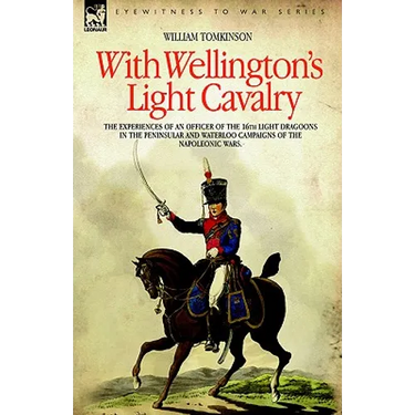 With Wellington's Light Cavalry - the experiences of an officer of the 16th Light Dragoons in the Peninsular and Waterloo campaigns of the Napoleonic