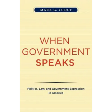 When Government Speaks: Politics, Law, and Government Expression in America
