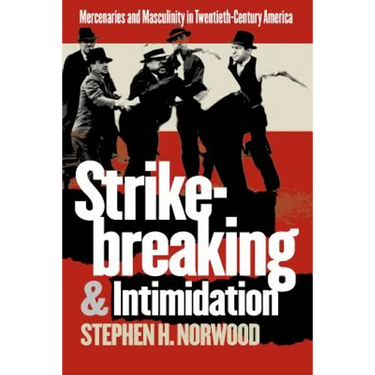 Strikebreaking and Intimidation: Mercenaries and Masculinity in Twentieth-Century America
