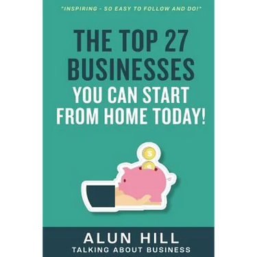The Top 27 Businesses You Can Start From Home Today: "Inspiring - So Easy To Follow and Do!"