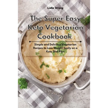The Super Easy Keto Vegetarian Cookbook: Simple and Delicious Vegetarian Recipes to Lose Weight Easily on a Keto Diet Plan