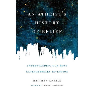 An Atheist's History of Belief: Understanding Our Most Extraordinary Invention