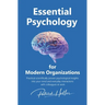 Essential Psychology for Modern Organizations: Practical scientifically proven psychological insights into your mind and everyday interactions with co