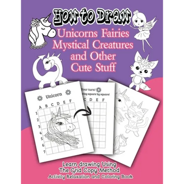 How to Draw Unicorns Fairies Mystical Creatures and Other Cute Stuff: Learn drawing Using The Grid Copy Method. Activity Relaxation and Coloring Book