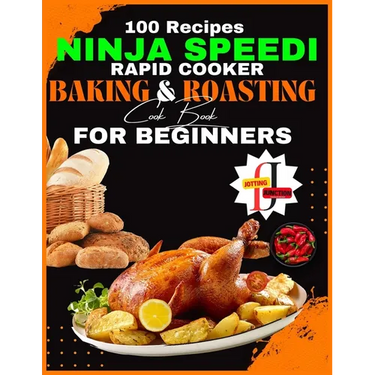Ninja Speedi Rapid Cooker Baking & Roasting CookBook for Beginners: Effortless Techniques for Gourmet Delights in Minutes (100 Recipes )