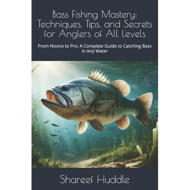 Bass Fishing Mastery: Techniques, Tips, and Secrets for Anglers of All Levels: From Novice to Pro: A Complete Guide to Catching Bass in Any Water