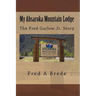 My Absaroka Mountain Lodge: The Fred Garlow Jr. Story