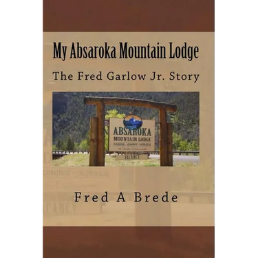 My Absaroka Mountain Lodge: The Fred Garlow Jr. Story