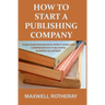How to Start a Publishing Company: Turn Your Passion into Profit Using This Comprehensive Publishing Business Blueprint