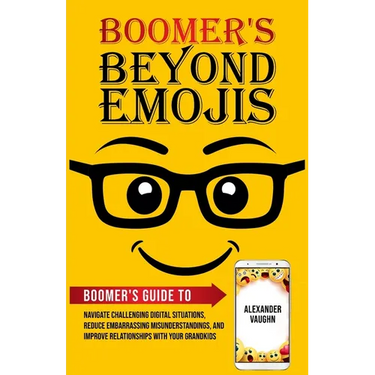 Boomer's Beyond Emojis: Boomer's Guide to Navigate Challenging Digital Situations, Reduce Embarrassing Misunderstandings, and Improve Relationships wi