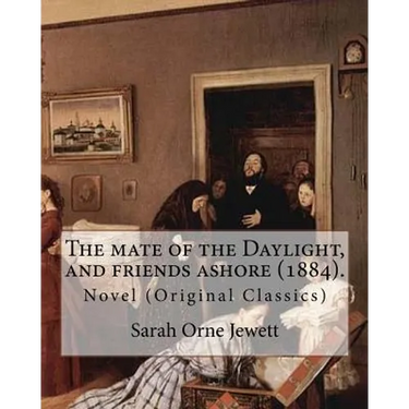 The mate of the Daylight, and friends ashore (1884). By: Sarah Orne Jewett: Novel (Original Classics)