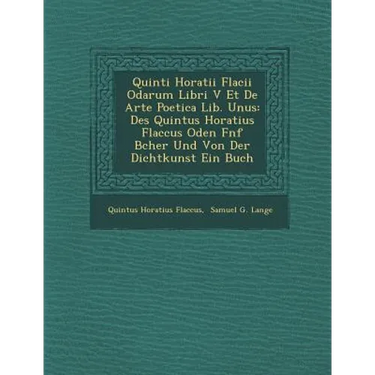 Quinti Horatii Flacii Odarum Libri V Et de Arte Poetica Lib. Unus: Des Quintus Horatius Flaccus Oden F Nf B Cher Und Von Der Dichtkunst Ein Buch