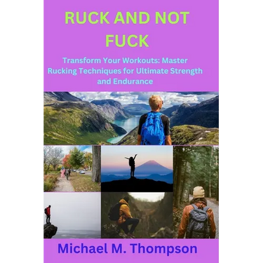 Ruck and Not Fuck: Transform Your Workouts: Master Rucking Techniques for Ultimate Strength and Endurance