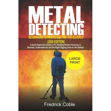 Metal Detecting Beginners to Pro Guide For the Elderly (2020 Edition): A Quick beginners Guide to pin pointing Hidden Treasures at Beaches, underwater