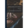 Diseases of Dogs: Their Pathology, Diagnosis, and Treatment to Which is Added a Complete Dictionary of Canine "Materia Medica"
