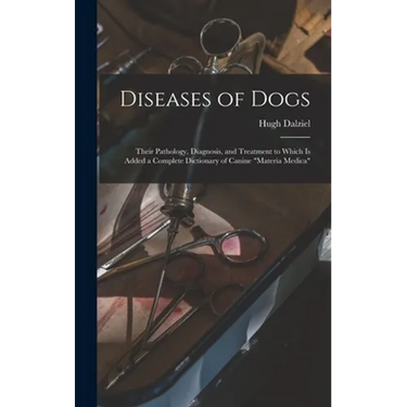 Diseases of Dogs: Their Pathology, Diagnosis, and Treatment to Which is Added a Complete Dictionary of Canine "Materia Medica"